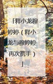 释小龙穆婷婷(释小龙与穆婷婷再次携手)