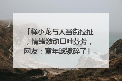 释小龙与人当街拉扯，情绪激动口吐芬芳，网友：童年滤镜碎了