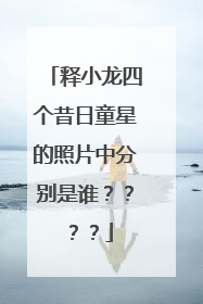 释小龙四个昔日童星的照片中分别是谁????