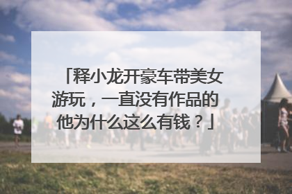 释小龙开豪车带美女游玩,一直没有作品的他为什么这么有钱?