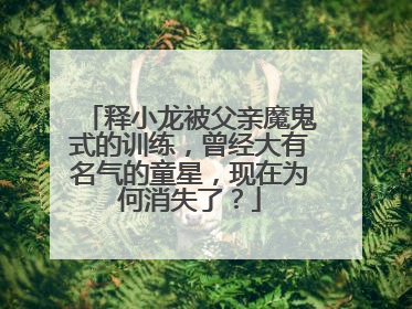 释小龙被父亲魔鬼式的训练，曾经大有名气的童星，现在为何消失了？