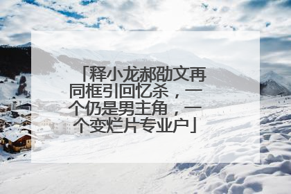 释小龙郝劭文再同框引回忆杀,一个仍是男主角,一个变烂片专业户