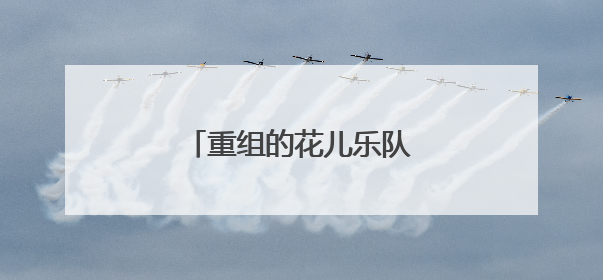 重组的花儿乐队成员都有谁？