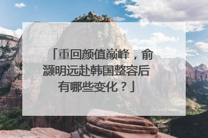 重回颜值巅峰,俞灏明远赴韩国整容后有哪些变化?