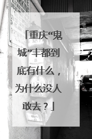 重庆“鬼城”丰都到底有什么，为什么没人敢去？