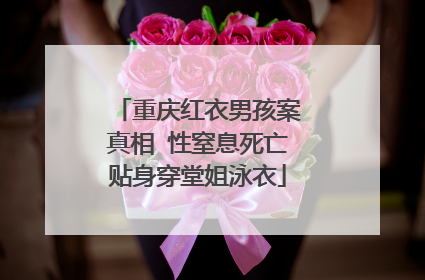 重庆红衣男孩案真相 性窒息死亡贴身穿堂姐泳衣