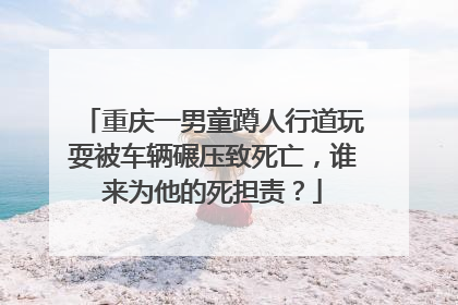 重庆一男童蹲人行道玩耍被车辆碾压致死亡，谁来为他的死担责？