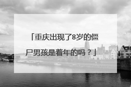 重庆出现了8岁的僵尸男孩是着年的吗？