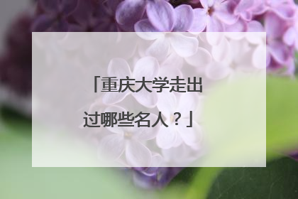 重庆大学走出过哪些名人？