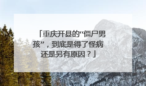 重庆开县的“僵尸男孩”，到底是得了怪病还是另有原因？