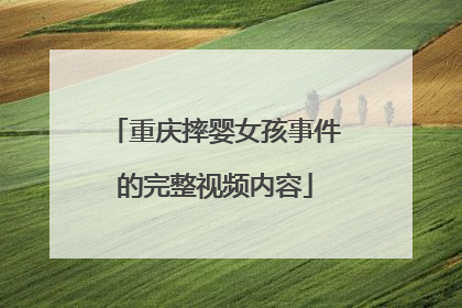 重庆摔婴女孩事件的完整视频内容