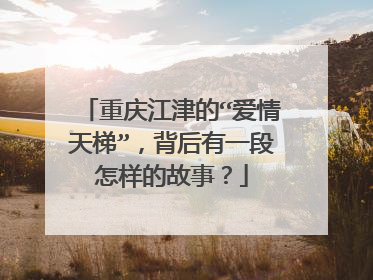 重庆江津的“爱情天梯”，背后有一段怎样的故事？