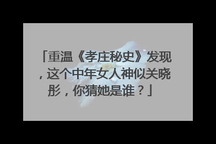 重温《孝庄秘史》发现，这个中年女人神似关晓彤，你猜她是谁？