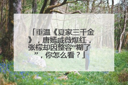 重温《夏家三千金》，唐嫣戚薇爆红，张檬却因整容“糊了”，你怎么看？