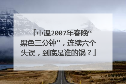 重温2007年春晚“黑色三分钟”,连续六个失误,到底是谁的锅?
