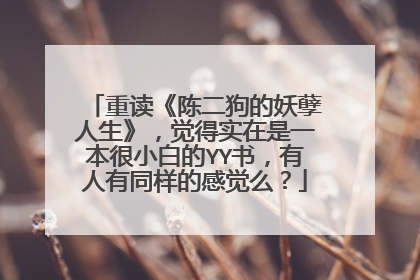 重读《陈二狗的妖孽人生》，觉得实在是一本很小白的YY书，有人有同样的感觉么？