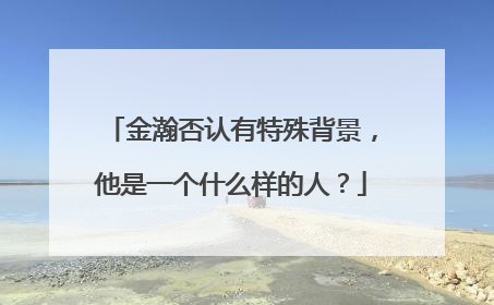 金瀚否认有特殊背景，他是一个什么样的人？