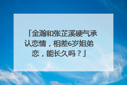 金瀚和张芷溪硬气承认恋情,相差6岁姐弟恋,能长久吗?