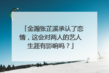 金瀚张芷溪承认了恋情，这会对两人的艺人生涯有影响吗？