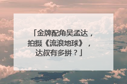 金牌配角吴孟达,拍摄《流浪地球》,达叔有多拼?