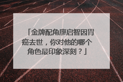 金牌配角廖启智因胃癌去世,你对他的哪个角色最印象深刻?