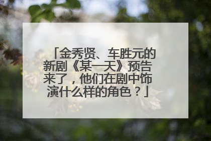 金秀贤、车胜元的新剧《某一天》预告来了,他们在剧中饰演什么样的角色?