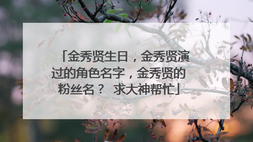 金秀贤生日,金秀贤演过的角色名字,金秀贤的粉丝名? 求大神帮忙
