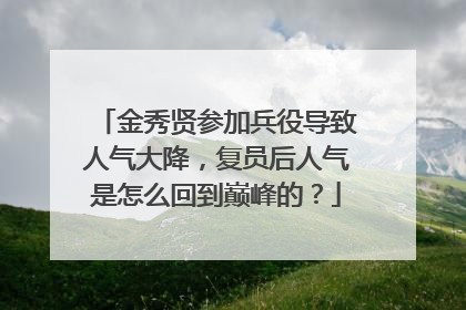 金秀贤参加兵役导致人气大降，复员后人气是怎么回到巅峰的？