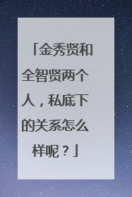 金秀贤和全智贤两个人，私底下的关系怎么样呢？