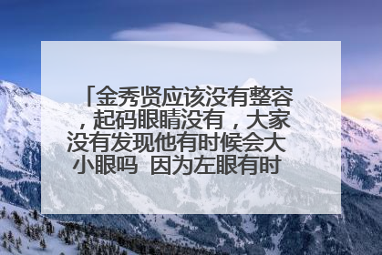 金秀贤应该没有整容,起码眼睛没有,大家没有发现他有时候会大小眼吗 因为左眼有时候是内双。