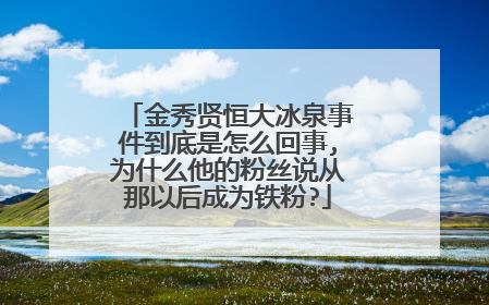 金秀贤恒大冰泉事件到底是怎么回事,为什么他的粉丝说从那以后成为铁粉?