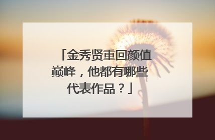 金秀贤重回颜值巅峰，他都有哪些代表作品？