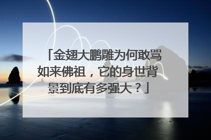 金翅大鹏雕为何敢骂如来佛祖,它的身世背景到底有多强大?
