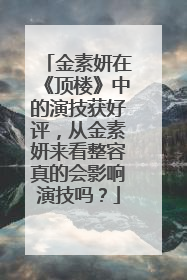 金素妍在《顶楼》中的演技获好评，从金素妍来看整容真的会影响演技吗？