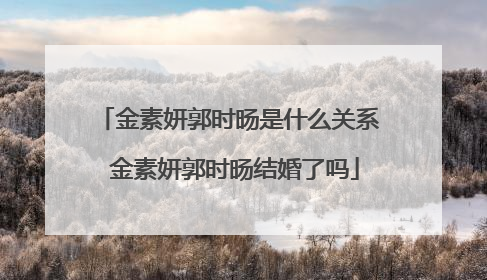 金素妍郭时旸是什么关系 金素妍郭时旸结婚了吗