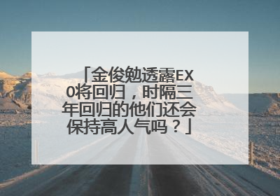 金俊勉透露EXO将回归，时隔三年回归的他们还会保持高人气吗？