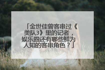 金世佳曾客串过《美队3》里的记者，娱乐圈还有哪些鲜为人知的客串角色？