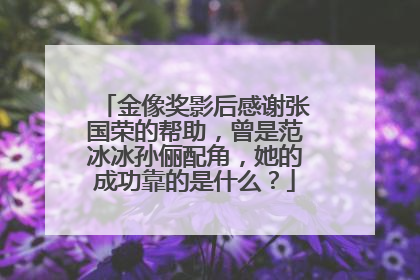 金像奖影后感谢张国荣的帮助,曾是范冰冰孙俪配角,她的成功靠的是什么?