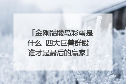 金刚骷髅岛彩蛋是什么 四大巨兽群殴谁才是最后的赢家