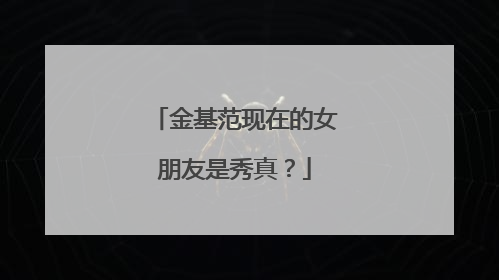 金基范现在的女朋友是秀真？