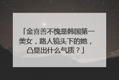 金喜善不愧是韩国第一美女,路人镜头下的她,凸显出什么气质?