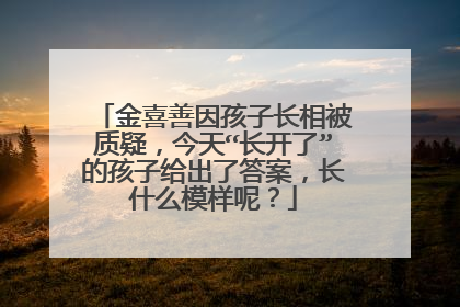 金喜善因孩子长相被质疑,今天“长开了”的孩子给出了答案,长什么模样呢?