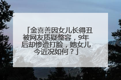 金喜善因女儿长得丑被网友质疑整容,9年后却惨遭打脸,她女儿今近况如何?
