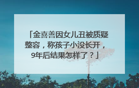 金喜善因女儿丑被质疑整容，称孩子小没长开，9年后结果怎样了？