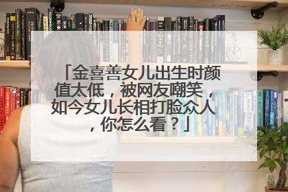 金喜善女儿出生时颜值太低,被网友嘲笑,如今女儿长相打脸众人,你怎么看?