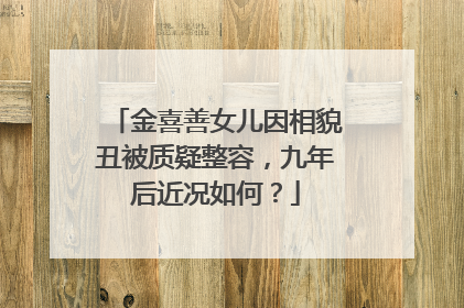 金喜善女儿因相貌丑被质疑整容,九年后近况如何?