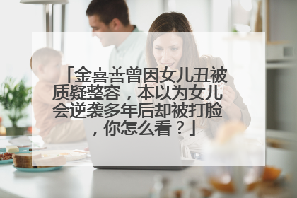 金喜善曾因女儿丑被质疑整容,本以为女儿会逆袭多年后却被打脸,你怎么看?