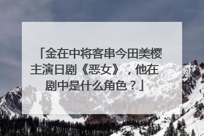 金在中将客串今田美樱主演日剧《恶女》,他在剧中是什么角色?