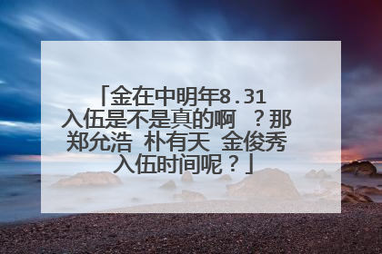金在中明年8.31 入伍是不是真的啊 ？那郑允浩 朴有天 金俊秀 入伍时间呢？