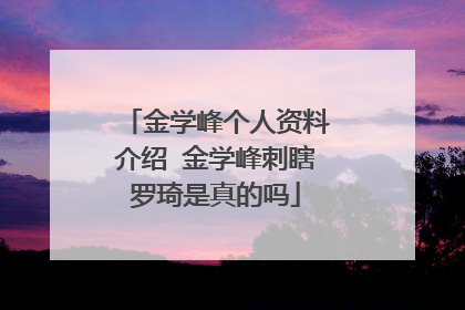 金学峰个人资料介绍 金学峰刺瞎罗琦是真的吗
